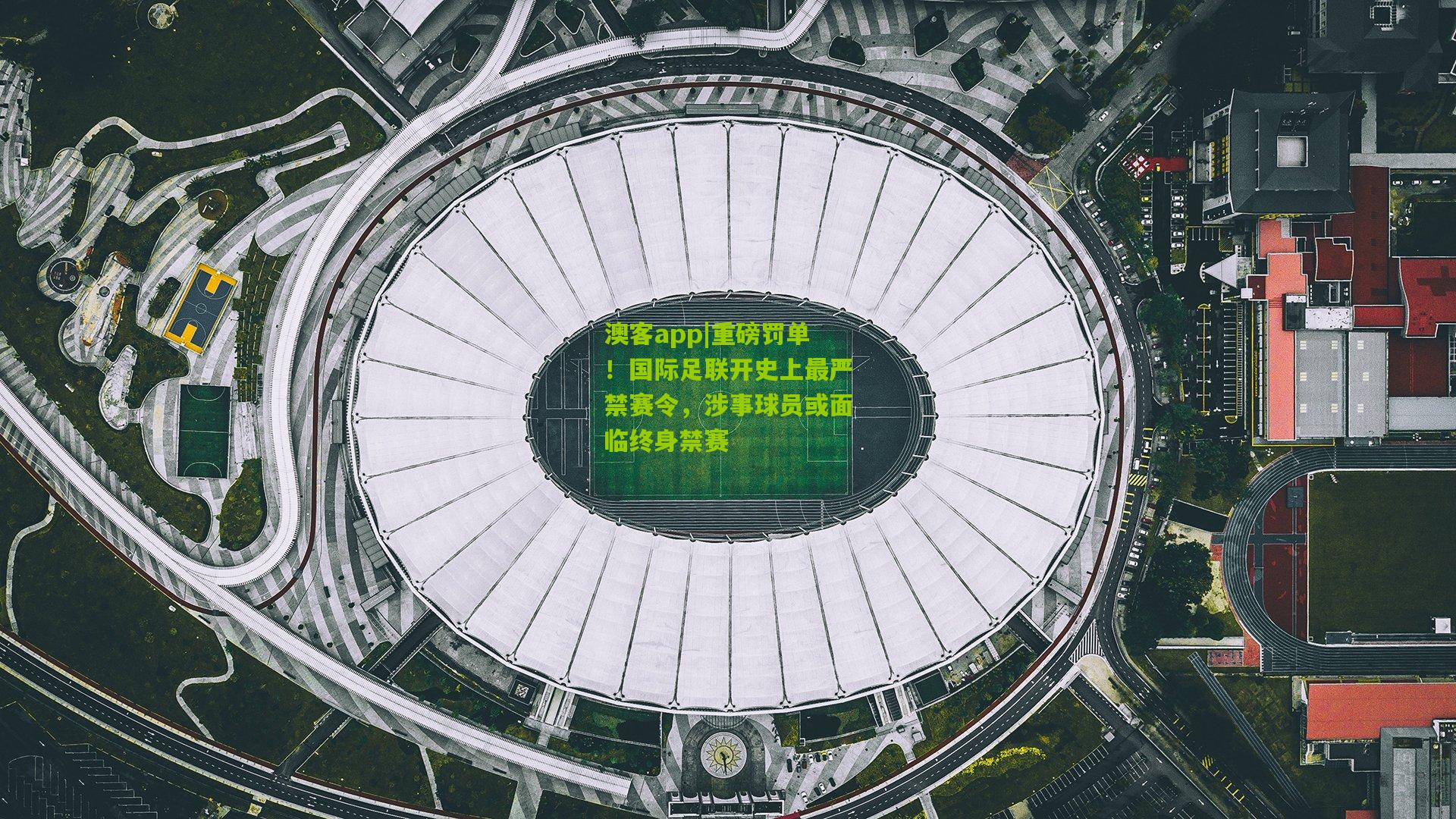 重磅罚单！国际足联开史上最严禁赛令，涉事球员或面临终身禁赛