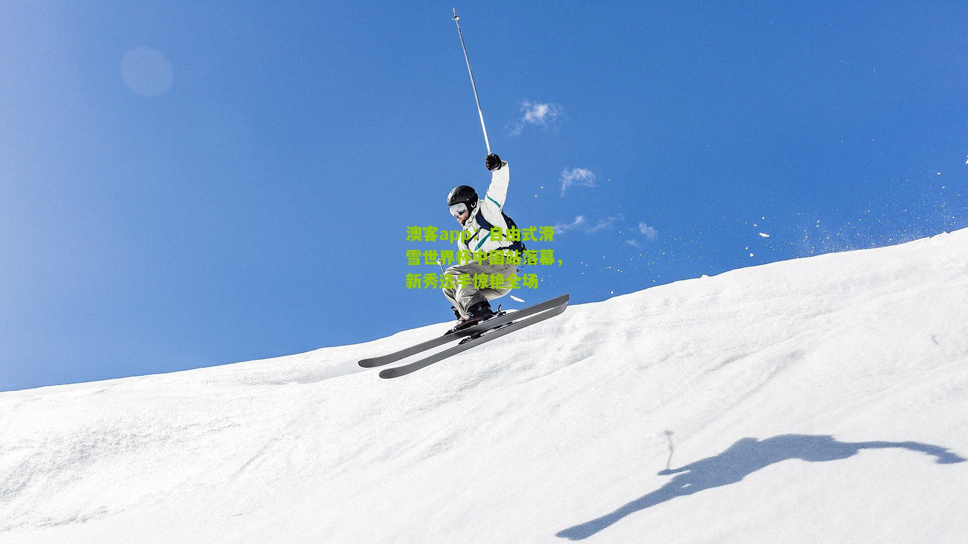 自由式滑雪世界杯中国站落幕，新秀选手惊艳全场